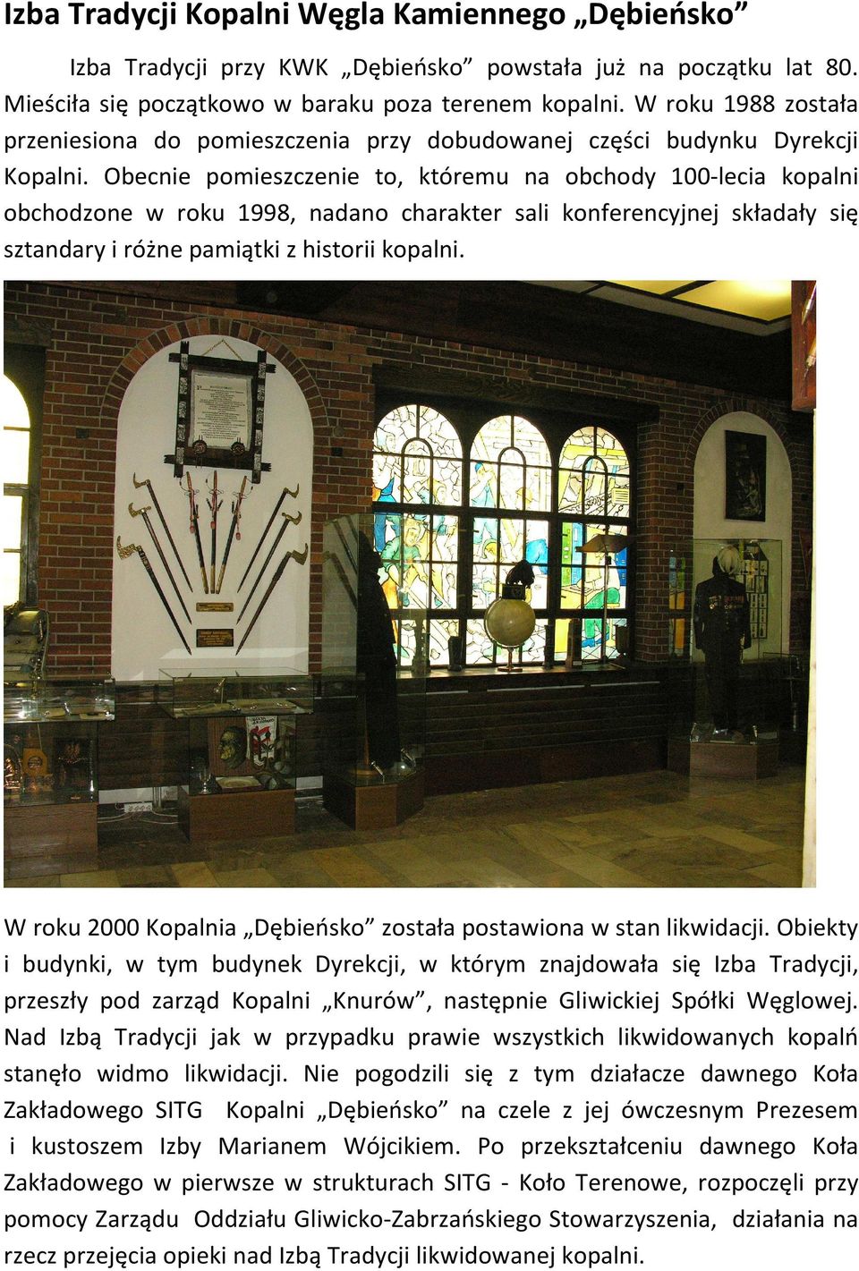 Obecnie pomieszczenie to, któremu na obchody 100-lecia kopalni obchodzone w roku 1998, nadano charakter sali konferencyjnej składały się sztandary i różne pamiątki z historii kopalni.