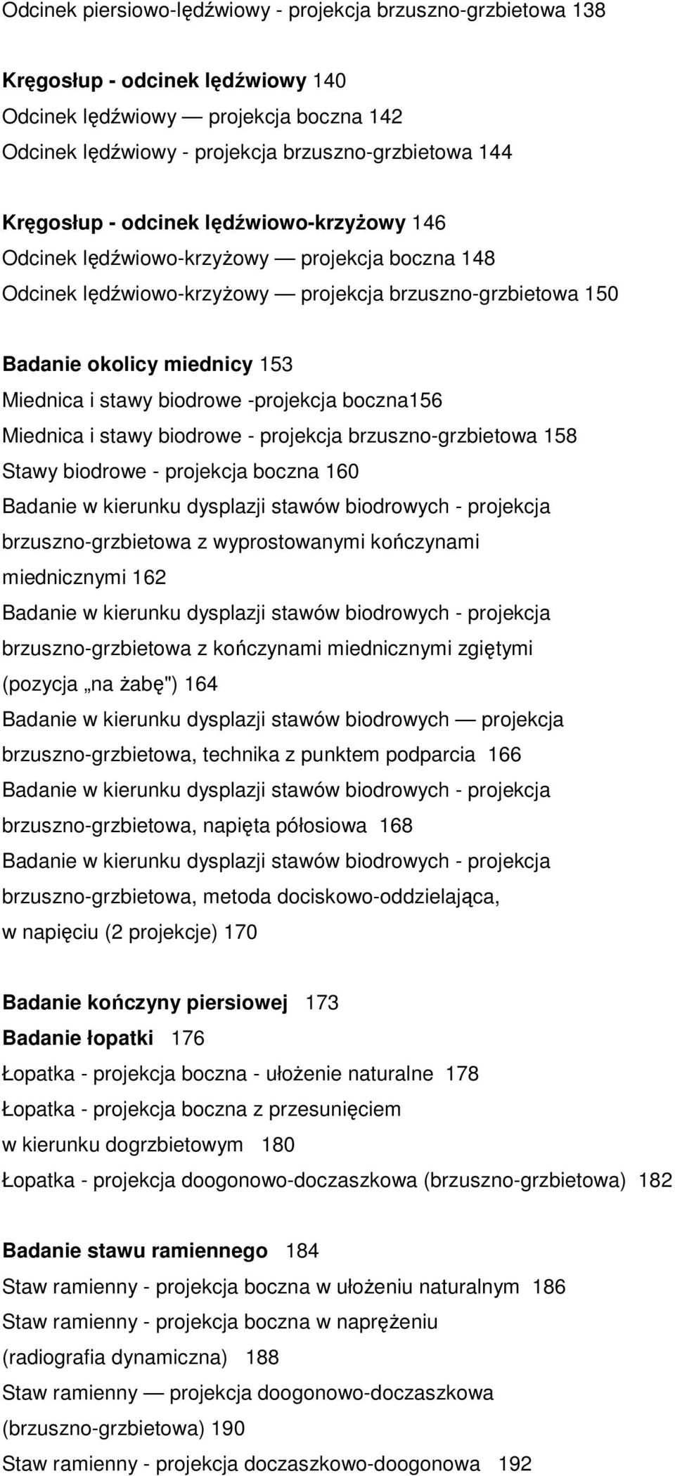 biodrowe -projekcja boczna156 Miednica i stawy biodrowe - projekcja brzuszno-grzbietowa 158 Stawy biodrowe - projekcja boczna 160 brzuszno-grzbietowa z wyprostowanymi kończynami miednicznymi 162