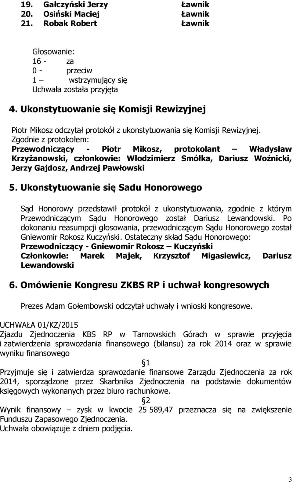 Zgodnie z protokołem: Przewodniczący - Piotr Mikosz, protokolant Władysław Krzyżanowski, członkowie: Włodzimierz Smółka, Dariusz Woźnicki, Jerzy Gajdosz, Andrzej Pawłowski 5.