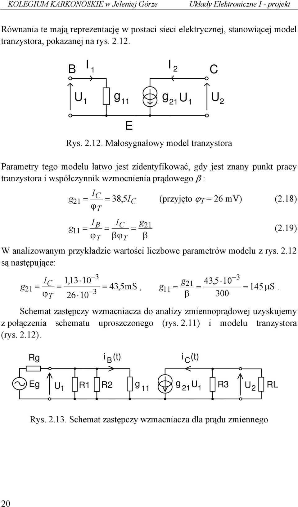 Małosygnałowy model tranzystora Parametry tego modelu łatwo jest zidentyfikować, gdy jest znany punkt pracy tranzystora i współczynnik wzmocnienia prądowego β : g 21 8, 5 (przyjęto ϕ T 26 mv) (2.