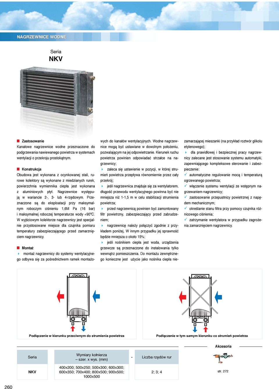 Nagrzewnice występują w wariancie 2-, 3- lub 4-rzędowym. Przeznaczone są do eksploatacji przy maksymalnym roboczym ciśnieniu 1,6M Pa (16 bar) i maksymalnej roboczej temperaturze wody +90ºC.