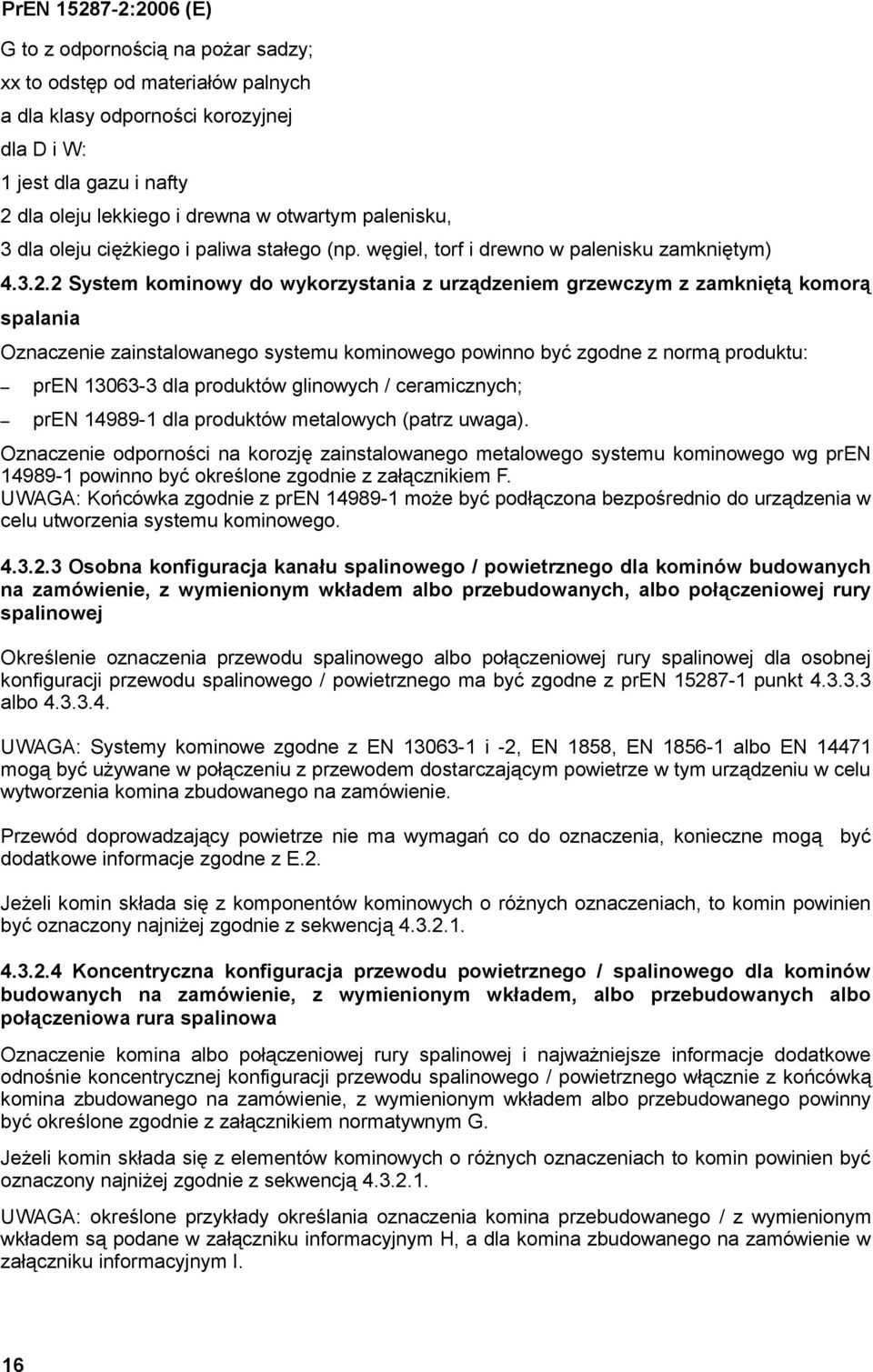 2 System kominowy do wykorzystania z urządzeniem grzewczym z zamkniętą komorą spalania Oznaczenie zainstalowanego systemu kominowego powinno być zgodne z normą produktu: pren 13063-3 dla produktów