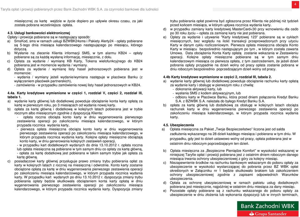 kalendarzowego następującego po miesiącu, którego dotyczą. b) Wysłanie na zlecenie Klienta informacji SMS, w tym alarmu KB24 opłaty pobierane są za każdą wysłaną informację, miesięcznie, z dołu.