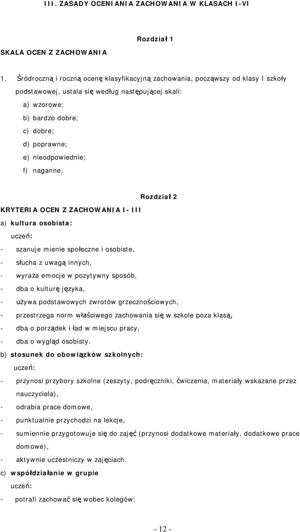 Rzdział 2 KRYTERIA OCEN Z ZACHOWANIA I- III a) kultura sbista: uczeń: - szanuje mienie spłeczne i sbiste, - słucha z uwagą innych, - wyraża emcje w pzytywny spsób, - dba kulturę języka, - używa