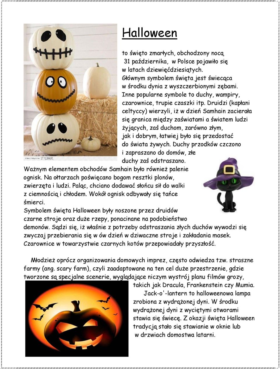 Druidzi (kapłani celtyccy) wierzyli, iż w dzień Samhain zacierała się granica między zaświatami a światem ludzi żyjących, zaś duchom, zarówno złym, jak i dobrym, łatwiej było się przedostać do świata