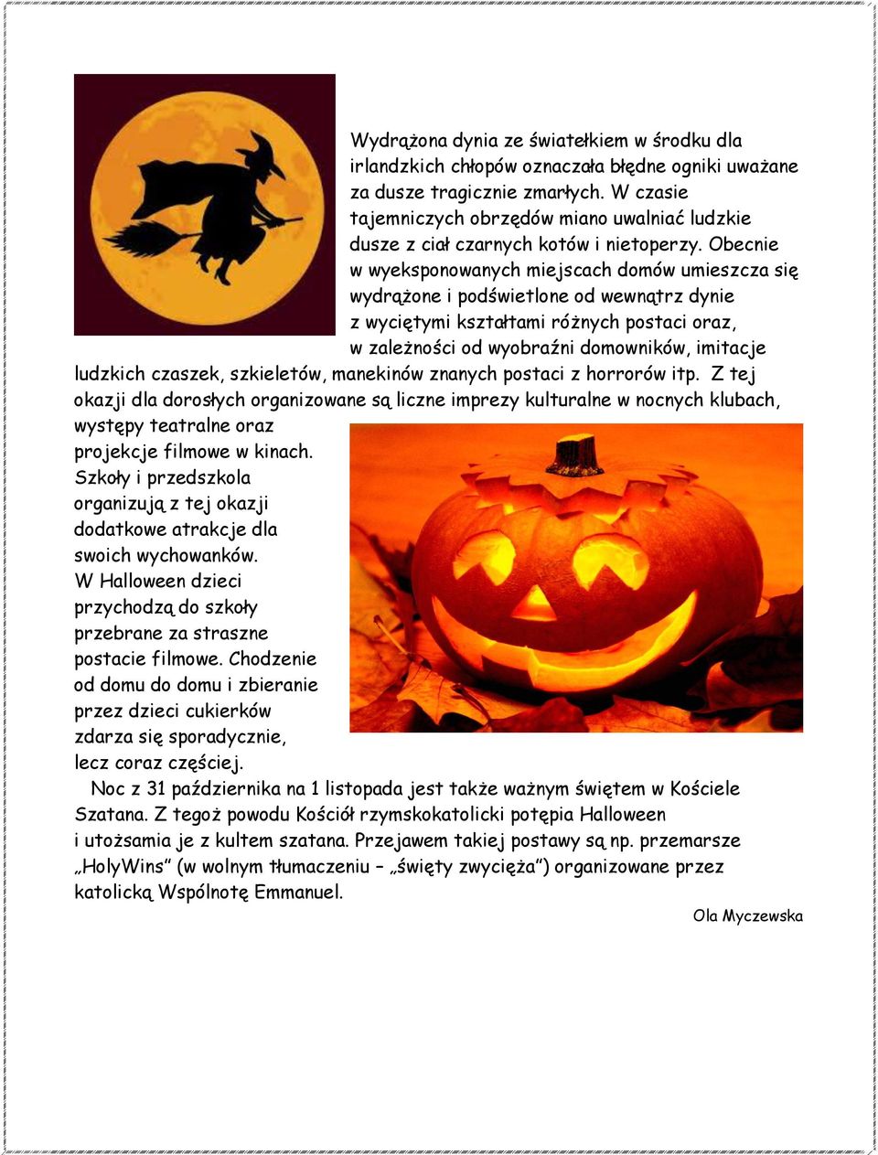 Obecnie w wyeksponowanych miejscach domów umieszcza się wydrążone i podświetlone od wewnątrz dynie z wyciętymi kształtami różnych postaci oraz, w zależności od wyobraźni domowników, imitacje ludzkich