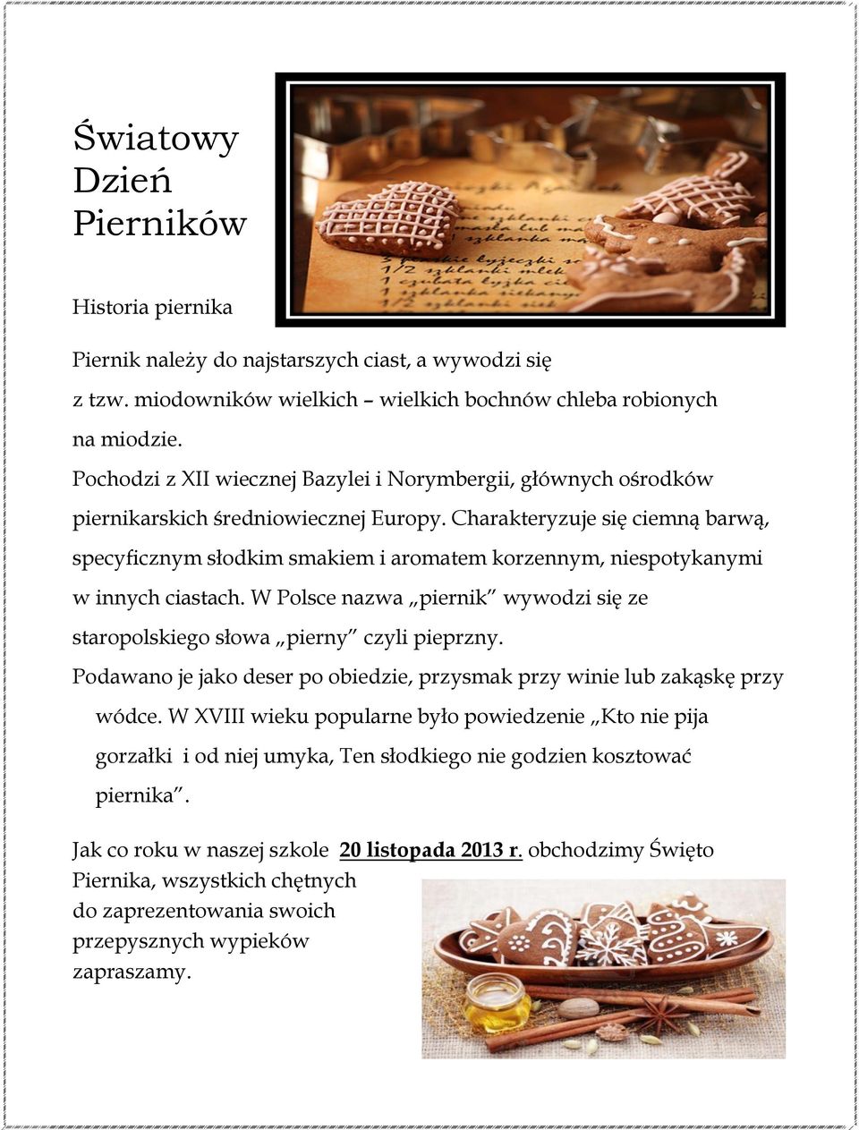 Charakteryzuje się ciemną barwą, specyficznym słodkim smakiem i aromatem korzennym, niespotykanymi w innych ciastach. W Polsce nazwa piernik wywodzi się ze staropolskiego słowa pierny czyli pieprzny.