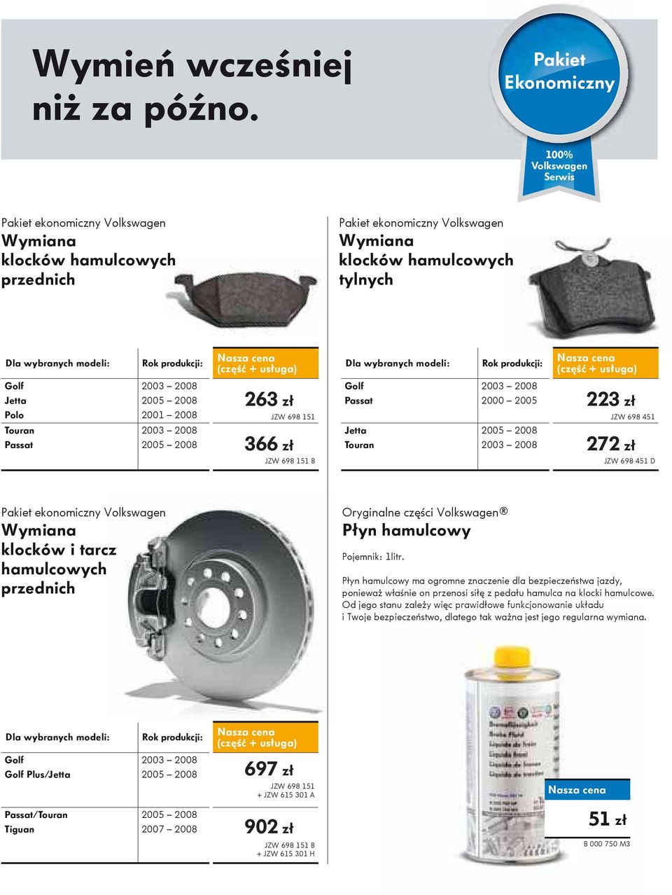 Rok produkcji: (czę ć + usługa) Dla wybranych modeli: Rok produkcji: (czę ć + usługa) Golf Jetta Polo Touran Passat 2003 2008 2005 2008 2001 2008 2003 2008 263 XXX zł zł JZW 698 151 2005 2008 366 XXX