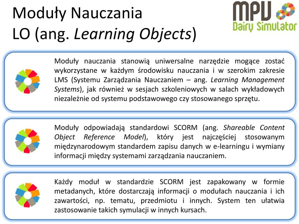 Learning Management Systems), jak również w sesjach szkoleniowych w salach wykładowych niezależnie od systemu podstawowego czy stosowanego sprzętu. Moduły odpowiadają standardowi SCORM (ang.