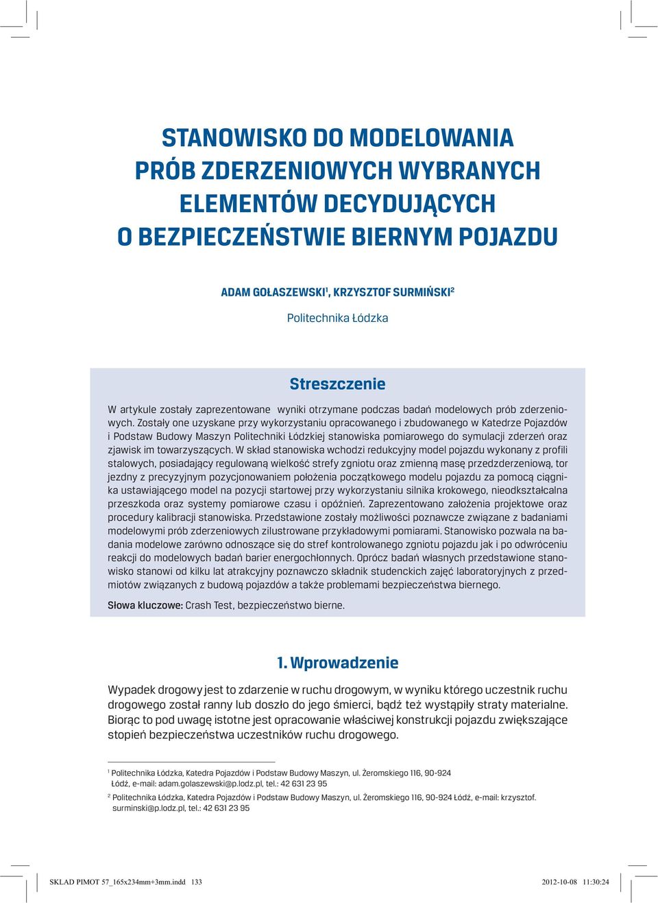 Zostały one uzyskane przy wykorzystaniu opracowanego i zbudowanego w Katedrze Pojazdów i Podstaw Budowy Maszyn Politechniki Łódzkiej stanowiska pomiarowego do symulacji zderzeń oraz zjawisk im