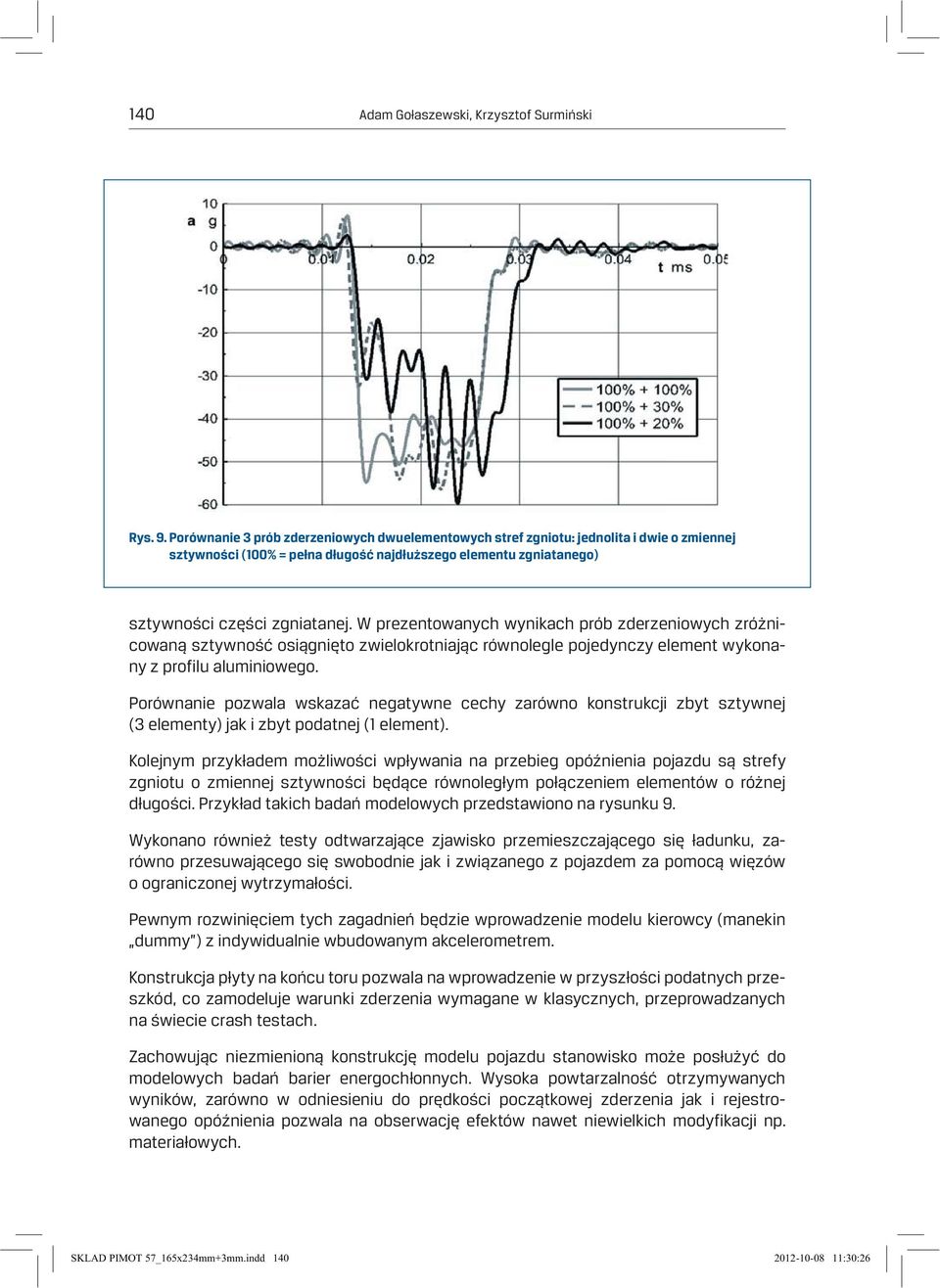 W prezentowanych wynikach prób zderzeniowych zróżnicowaną sztywność osiągnięto zwielokrotniając równolegle pojedynczy element wykonany z profilu aluminiowego.