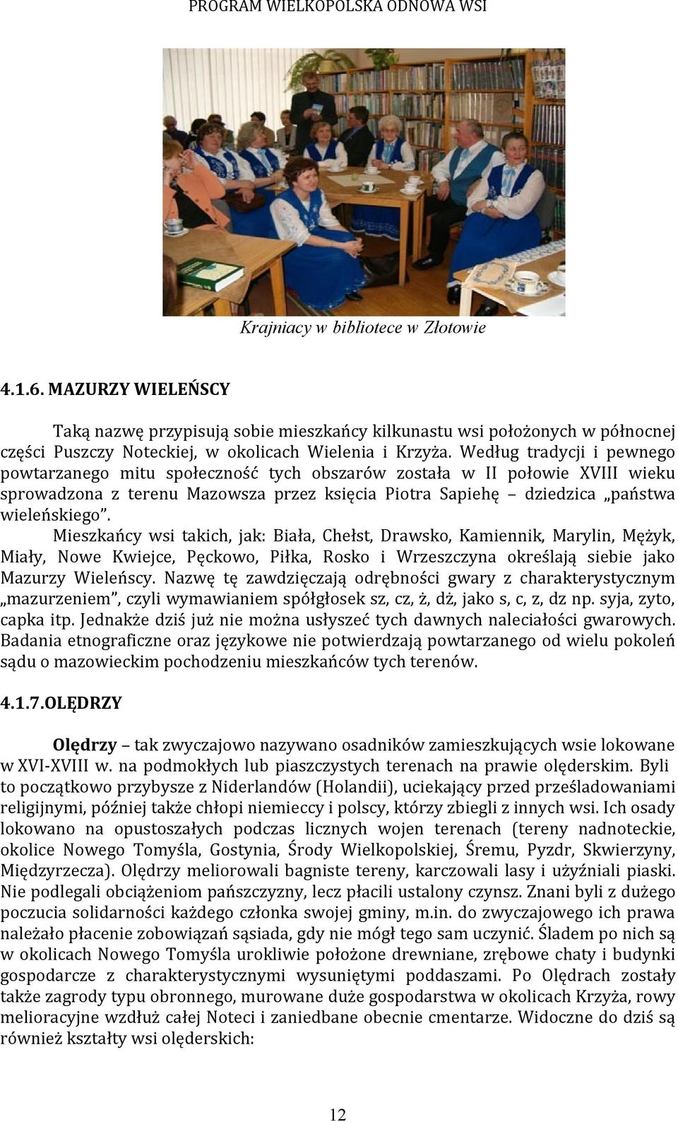 Mieszkańcy wsi takich, jak: Biała, Chełst, Drawsko, Kamiennik, Marylin, Mężyk, Miały, Nowe Kwiejce, Pęckowo, Piłka, Rosko i Wrzeszczyna określają siebie jako Mazurzy Wieleńscy.