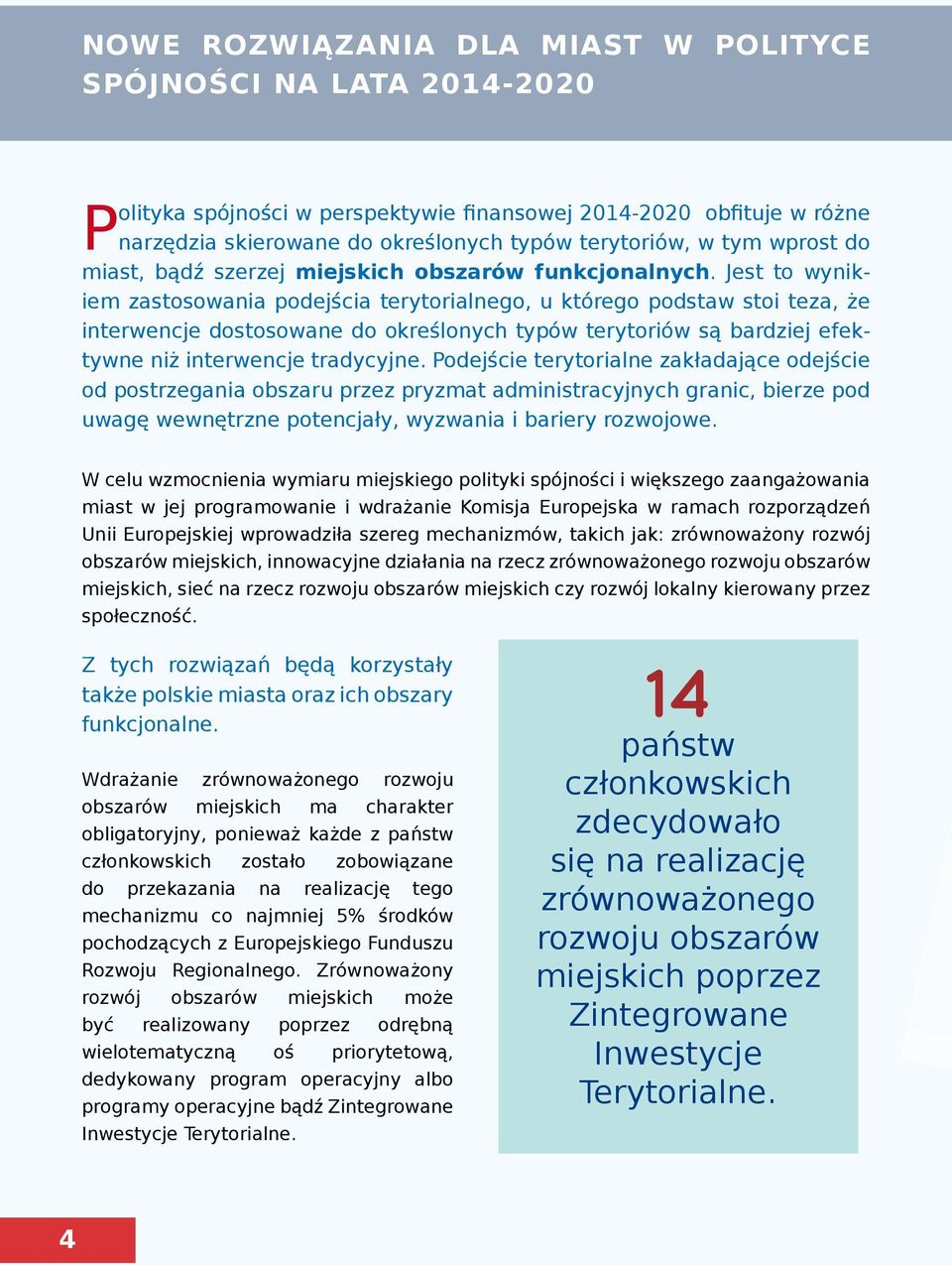 Jest to wynikiem zastosowania podejścia terytorialnego, u którego podstaw stoi teza, że interwencje dostosowane do określonych typów terytoriów są bardziej efektywne niż interwencje tradycyjne.