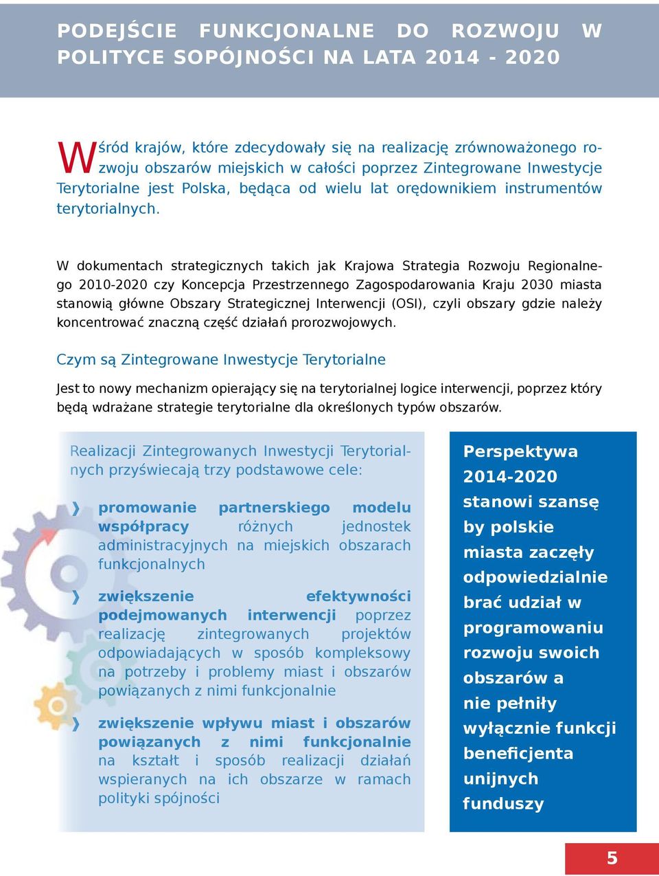 W dokumentach strategicznych takich jak Krajowa Strategia Rozwoju Regionalnego 2010-2020 czy Koncepcja Przestrzennego Zagospodarowania Kraju 2030 miasta stanowią główne Obszary Strategicznej