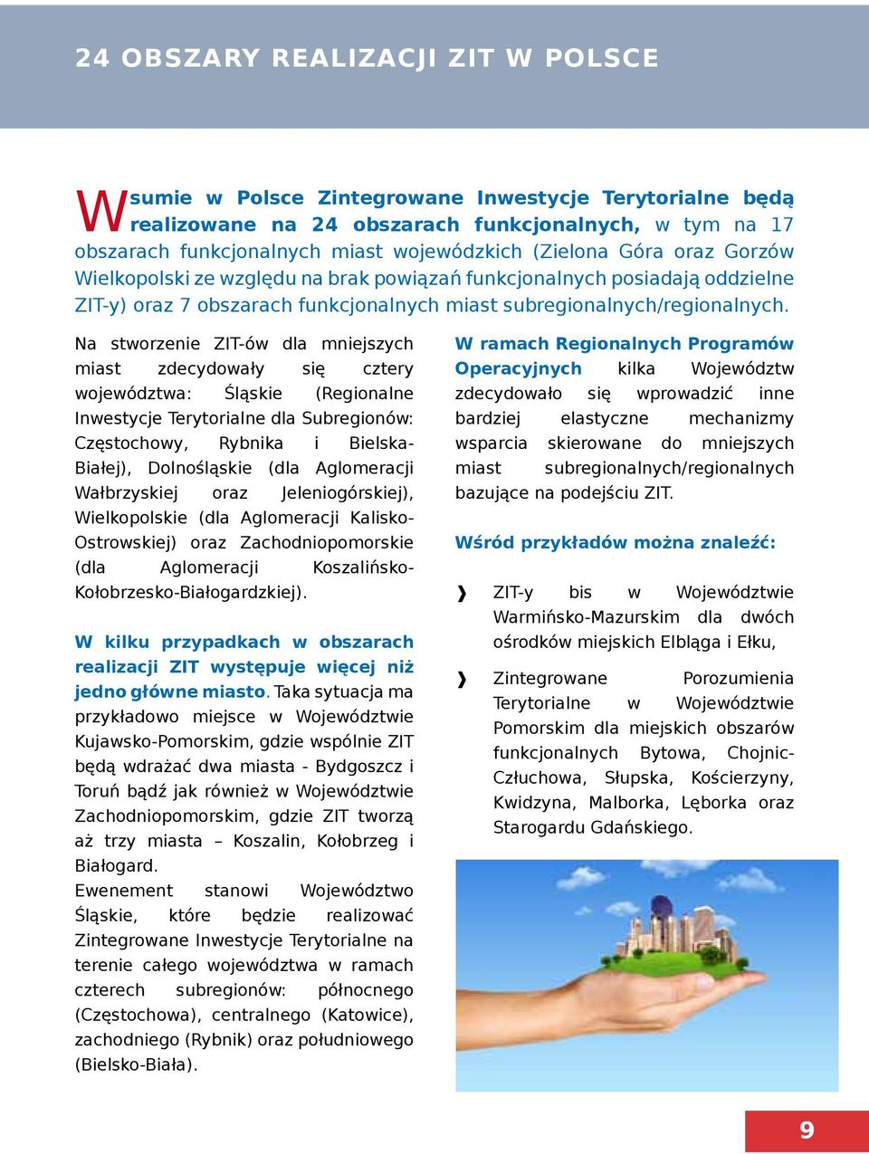 Na stworzenie ZIT-ów dla mniejszych miast zdecydowały się cztery województwa: Śląskie (Regionalne Inwestycje Terytorialne dla Subregionów: Częstochowy, Rybnika i Bielska- Białej), Dolnośląskie (dla