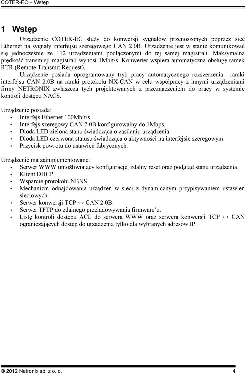 Konwerter wspiera automatyczną obsługę ramek RTR (Remote Transmit Request). Urządzenie posiada oprogramowany tryb pracy automatycznego rozszerzenia ramki interfejsu CAN 2.