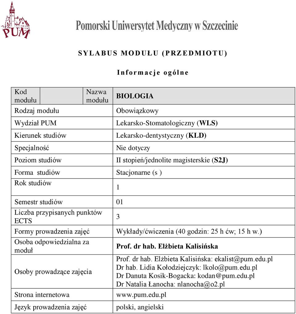 prowadzenia zajęć Osoba odpowiedzialna za moduł Osoby prowadzące zajęcia Strona internetowa Wykłady/ćwiczenia (40 godzin: 25 h ćw; 15 h w.) Prof. dr hab. Elżbieta Kalisińska Prof. dr hab. Elżbieta Kalisińska: ekalist@pum.