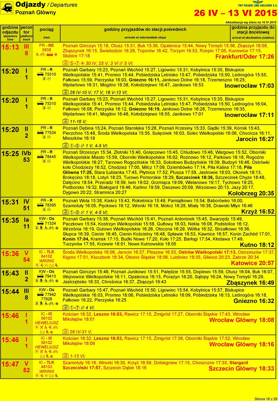 Rzepin 7:05, Kunowice 7:5, Słubice 7: Frankfurt/Oder 7: ~ 5-7 + 30 IV, 5 V, 3 VI / 5 VI; Poznań Garbary 5:3, Poznań Wschód 5:7, Ligowiec 5:3, Kobylnica 5:35, Biskupice Wielkopolskie 5:, Promno 5:,