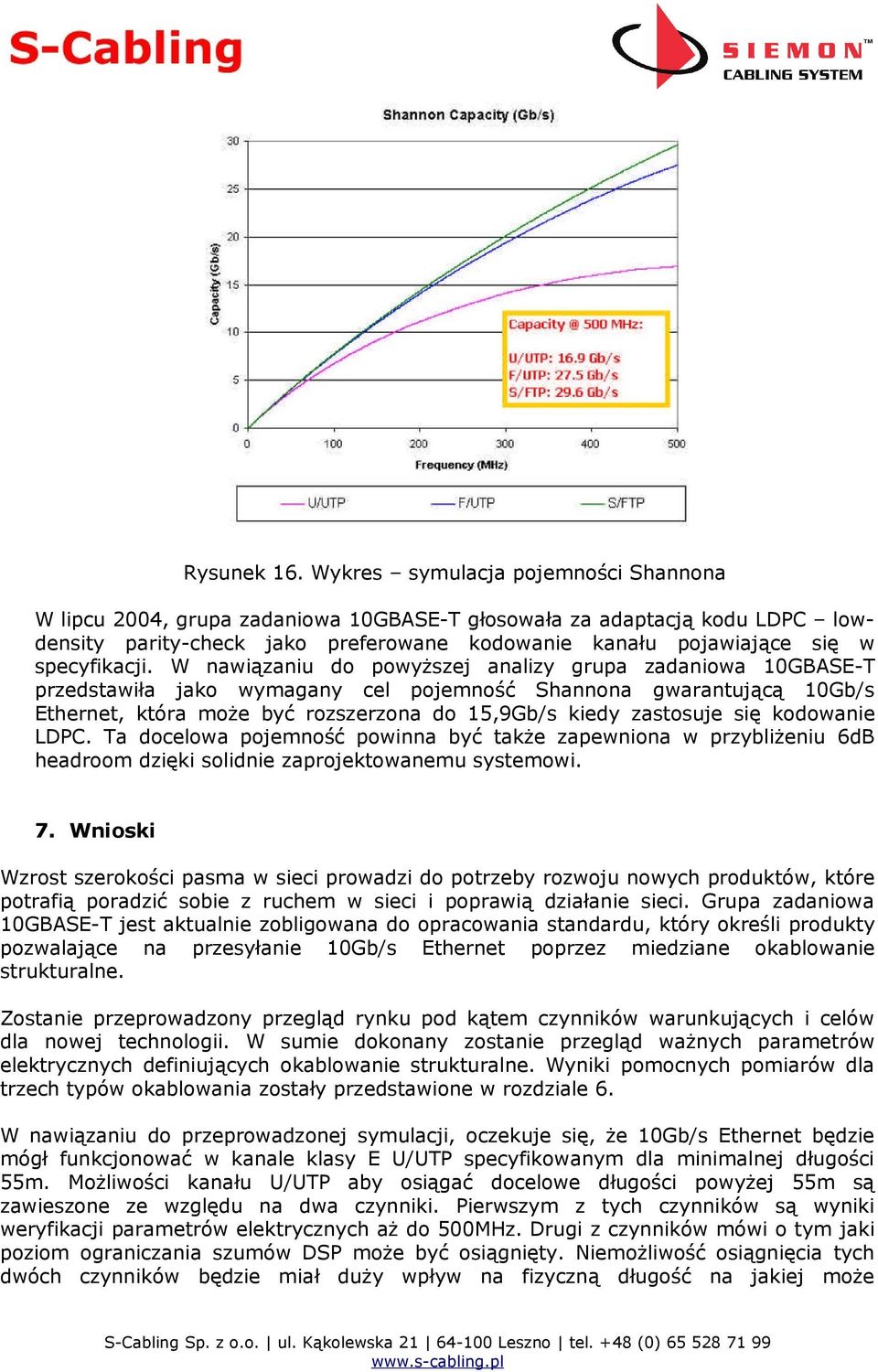 W nawiązaniu do powyższej analizy grupa zadaniowa 10GBASE-T przedstawiła jako wymagany cel pojemność Shannona gwarantującą 10Gb/s Ethernet, która może być rozszerzona do 15,9Gb/s kiedy zastosuje się