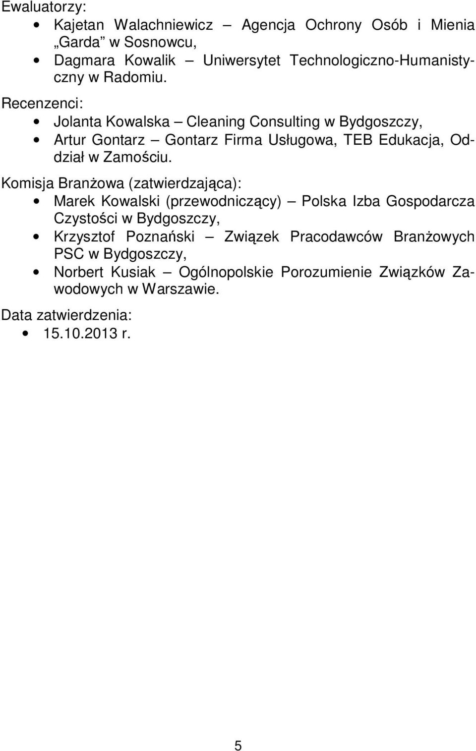 Komisja Branżowa (zatwierdzająca): Marek Kowalski (przewodniczący) Polska Izba Gospodarcza Czystości w Bydgoszczy, Krzysztof Poznański Związek