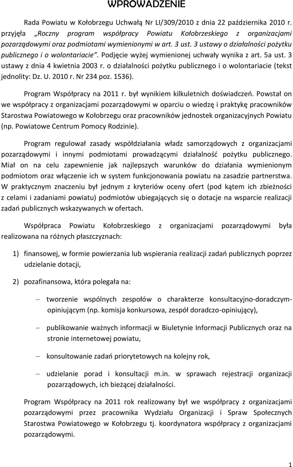 Podjęcie wyżej wymienionej uchwały wynika z art. 5a ust. 3 ustawy z dnia 4 kwietnia 2003 r. o działalności pożytku publicznego i o wolontariacie (tekst jednolity: Dz. U. 2010 r. Nr 234 poz. 1536).