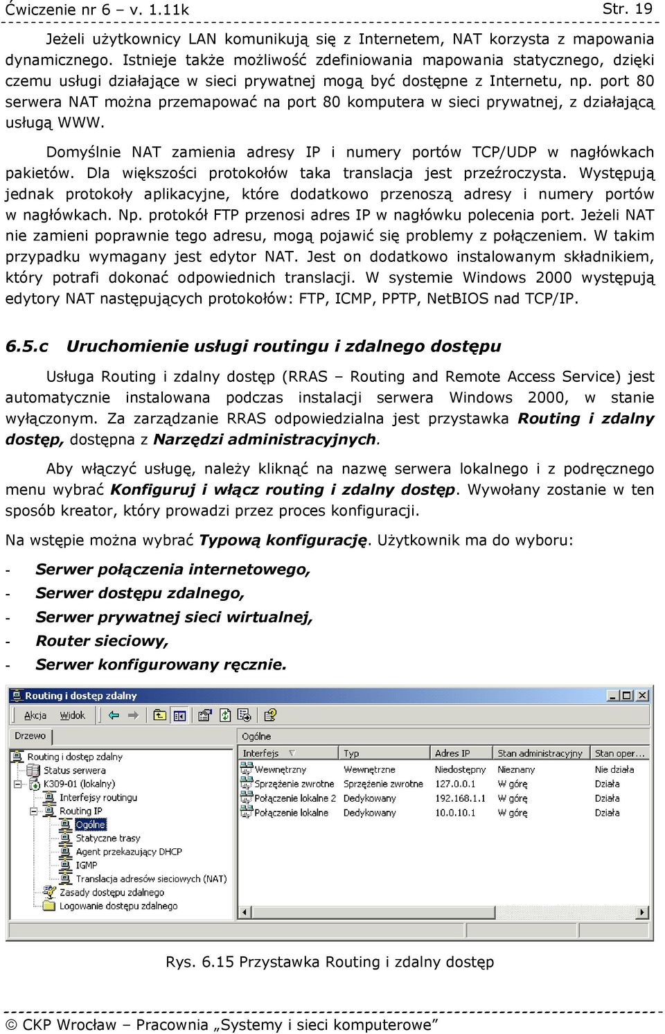 port 80 serwera NAT można przemapować na port 80 komputera w sieci prywatnej, z działającą usługą WWW. Domyślnie NAT zamienia adresy IP i numery portów TCP/UDP w nagłówkach pakietów.