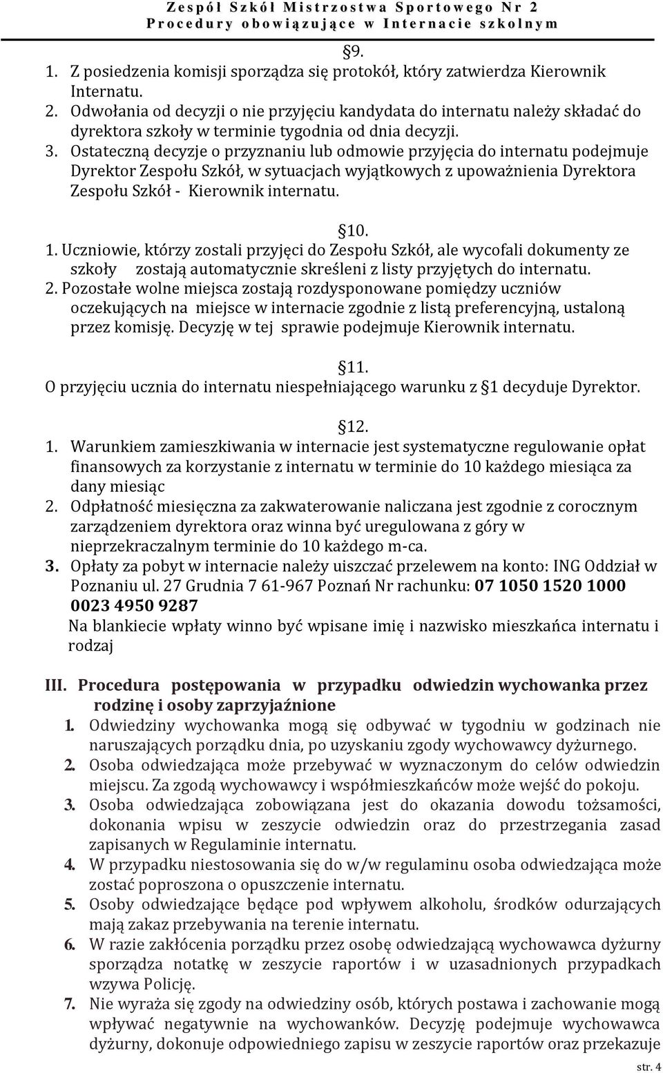 Ostateczną decyzje o przyznaniu lub odmowie przyjęcia do internatu podejmuje Dyrektor Zespołu Szkół, w sytuacjach wyjątkowych z upoważnienia Dyrektora Zespołu Szkół - Kierownik internatu. 10