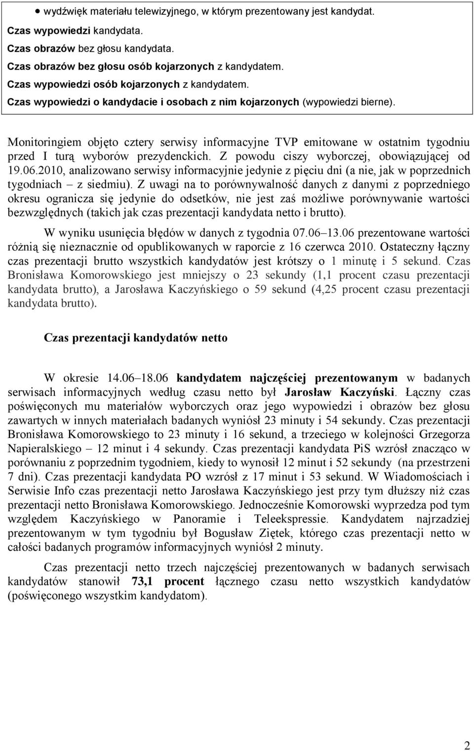 Monitoringiem objęto cztery serwisy informacyjne TVP emitowane w ostatnim tygodniu przed I turą wyborów prezydenckich. Z powodu ciszy wyborczej, obowiązującej od 19.06.