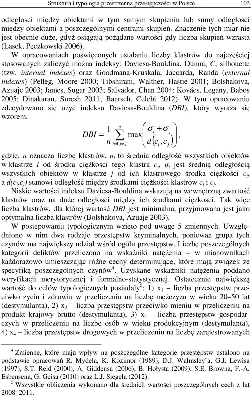 W opracowaniach poświęconych ustalaniu liczby klastrów do najczęściej stosowanych zaliczyć można indeksy: Daviesa-Bouldina, Dunna, C, silhouette (tzw.