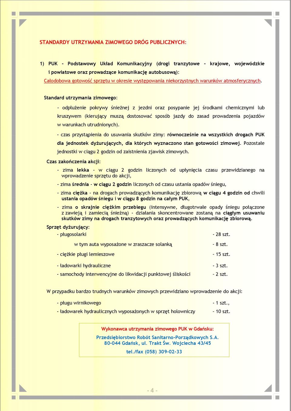 Standard utrzymania zimowego: - odpłużenie pokrywy śnieżnej z jezdni oraz posypanie jej środkami chemicznymi lub kruszywem (kierujący muszą dostosować sposób jazdy do zasad prowadzenia pojazdów w