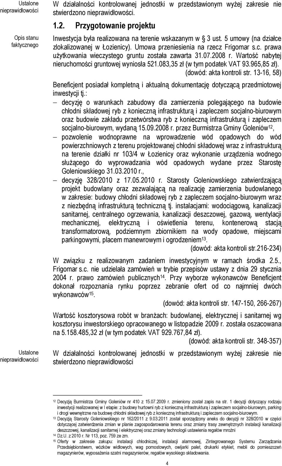 07.2008 r. Wartość nabytej nieruchomości gruntowej wyniosła 521.083,35 zł (w tym podatek VAT 93.965,85 zł). (dowód: akta kontroli str.