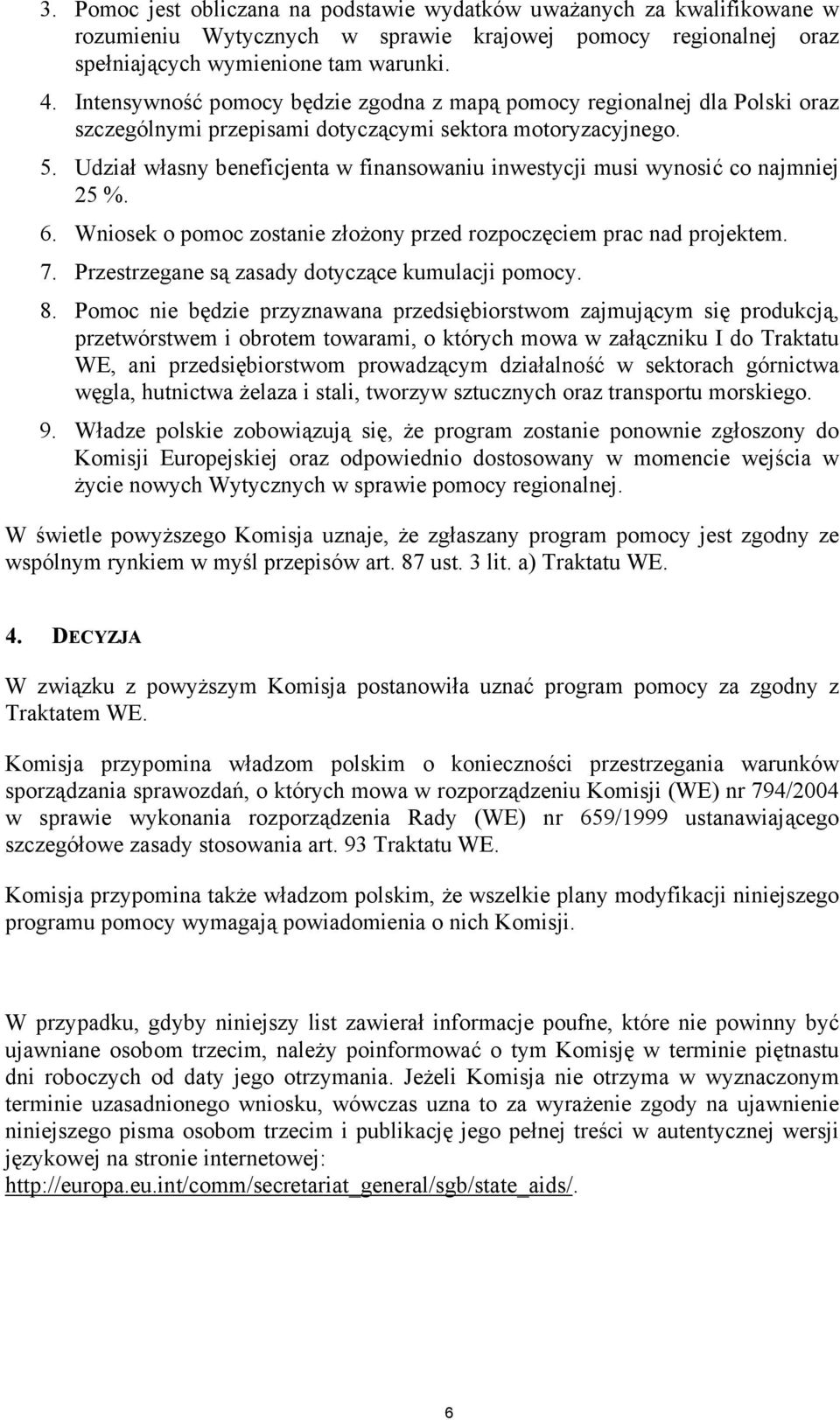 Udział własny beneficjenta w finansowaniu inwestycji musi wynosić co najmniej 25 %. 6. Wniosek o pomoc zostanie złożony przed rozpoczęciem prac nad projektem. 7.