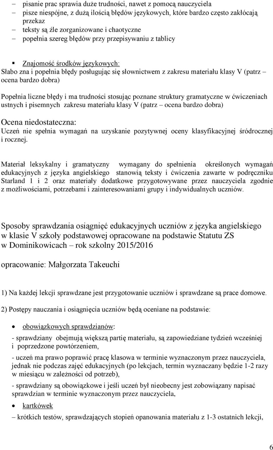 liczne błędy i ma trudności stosując poznane struktury gramatyczne w ćwiczeniach ustnych i pisemnych zakresu materiału klasy V (patrz ocena bardzo dobra) Ocena niedostateczna: Uczeń nie spełnia