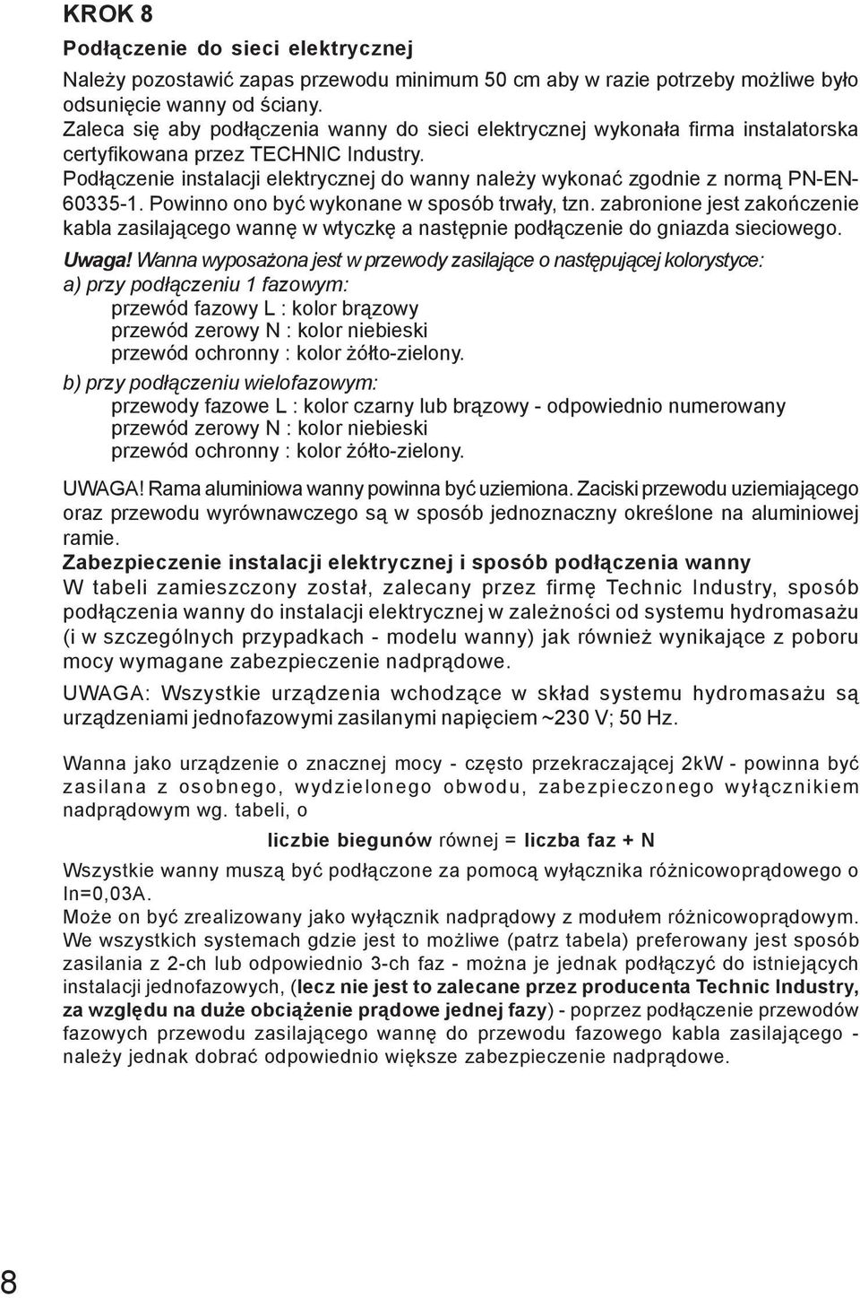 Podłączenie instalacji elektrycznej do wanny należy wykonać zgodnie z normą PN-EN- 60335-1. Powinno ono być wykonane w sposób trwały, tzn.