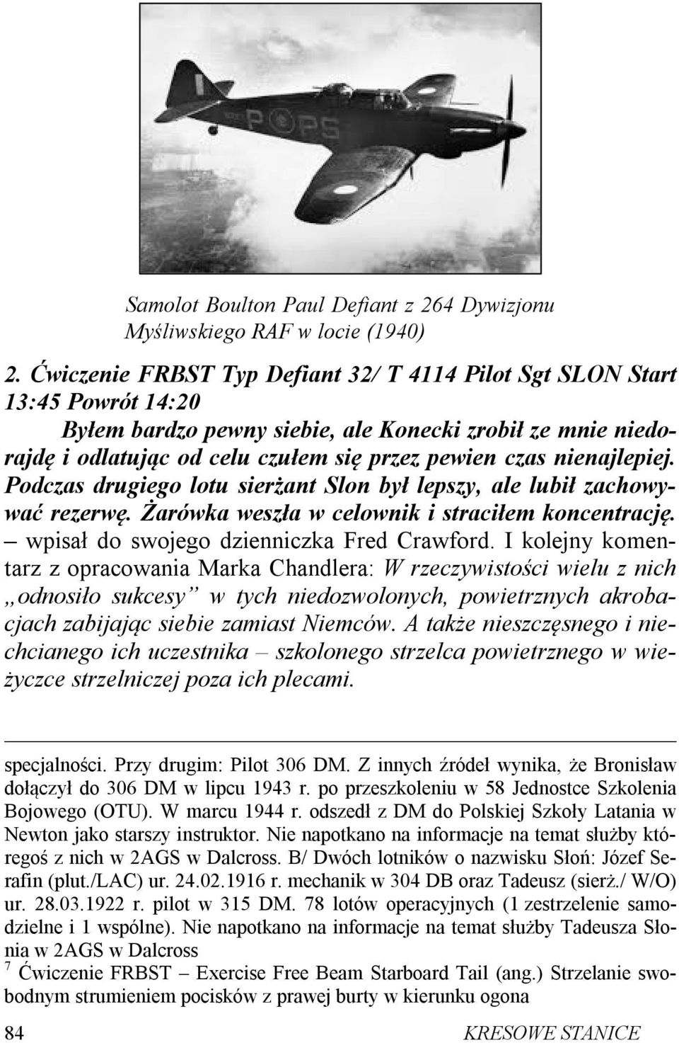 nienajlepiej. Podczas drugiego lotu sierżant Slon był lepszy, ale lubił zachowywać rezerwę. Żarówka weszła w celownik i straciłem koncentrację. wpisał do swojego dzienniczka Fred Crawford.