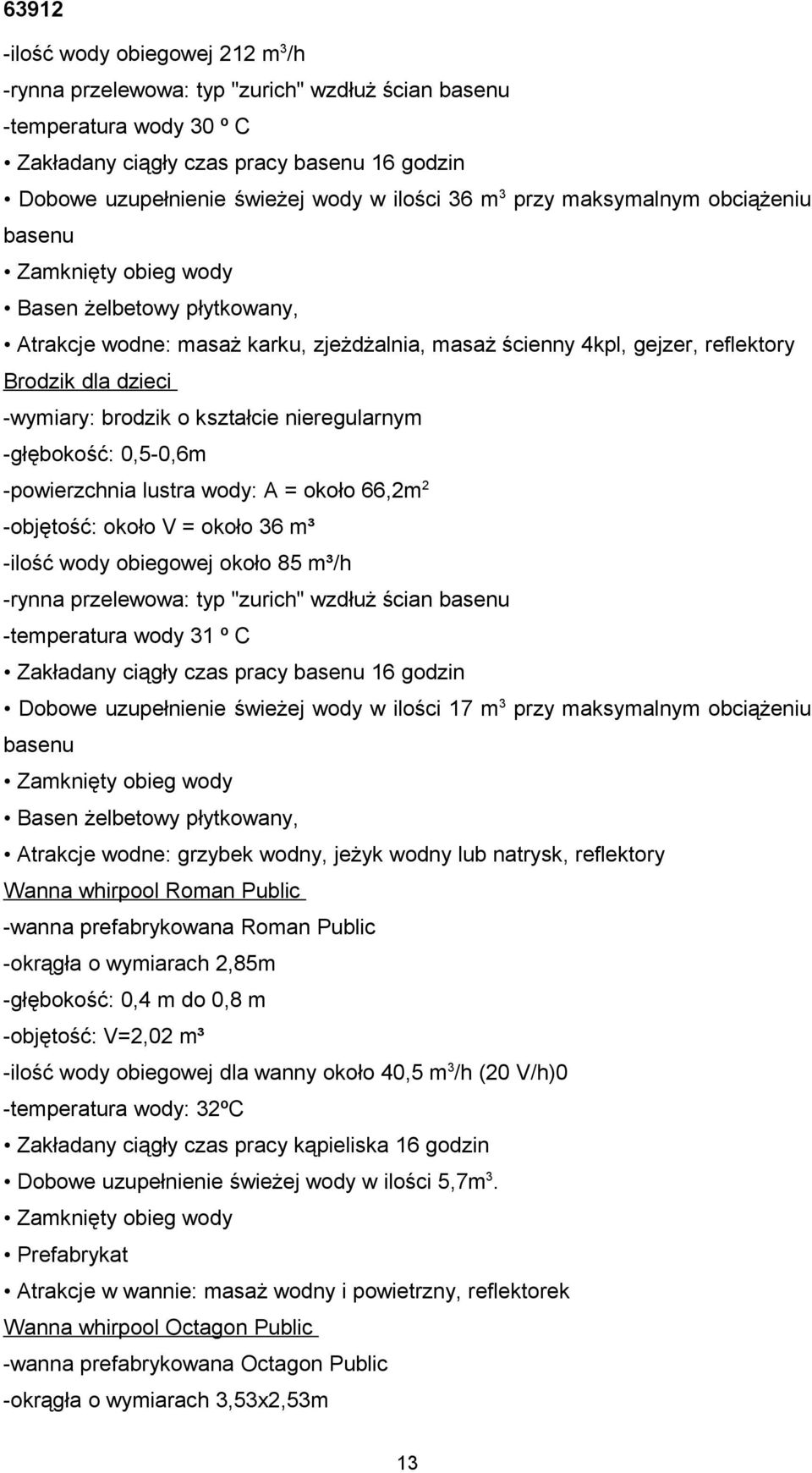 brodzik o kształcie nieregularnym -głębokość: 0,5-0,6m -powierzchnia lustra wody: A = około 66,2m 2 -objętość: około V = około 36 m³ -ilość wody obiegowej około 85 m³/h -rynna przelewowa: typ