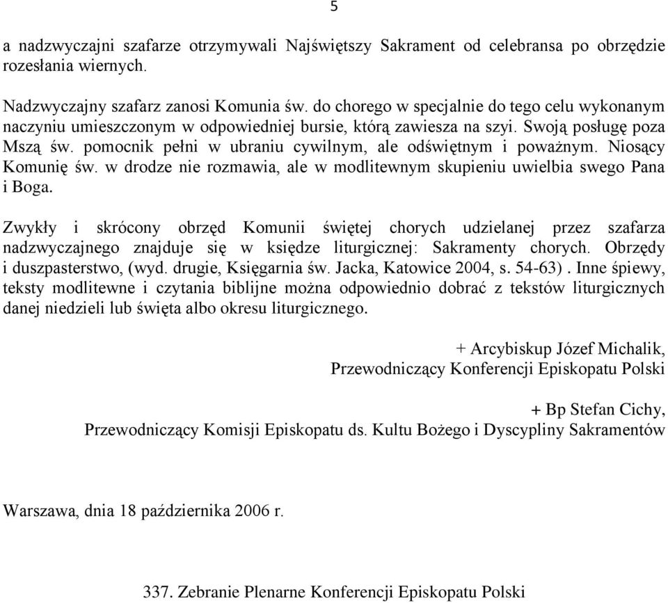 pomocnik pełni w ubraniu cywilnym, ale odświętnym i poważnym. Niosący Komunię św. w drodze nie rozmawia, ale w modlitewnym skupieniu uwielbia swego Pana i Boga.