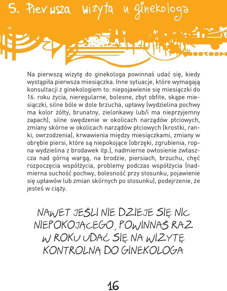 swędzenie w okolicach narządów płciowych, zmiany skórne w okolicach narządów płciowych (krostki, ranki, owrzodzenia), krwawienia między miesiączkami, zmiany w obrębie piersi, które są niepokojące