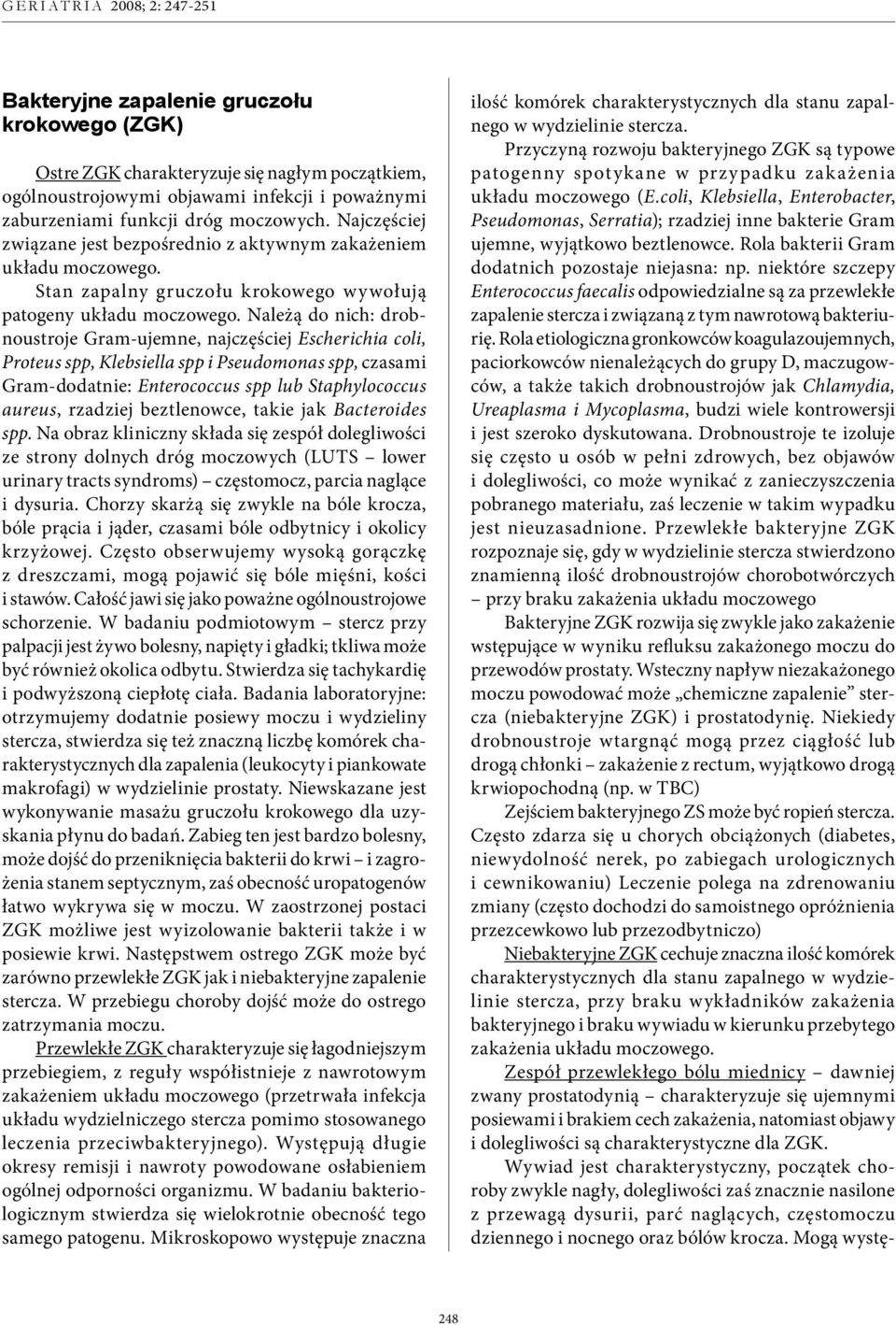 Należą do nich: drobnoustroje Gram-ujemne, najczęściej Escherichia coli, Proteus spp, Klebsiella spp i Pseudomonas spp, czasami Gram-dodatnie: Enterococcus spp lub Staphylococcus aureus, rzadziej