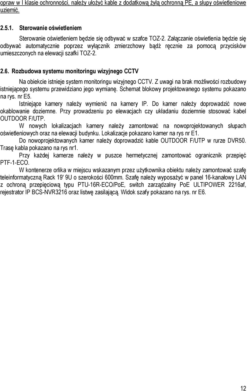 Rozbudowa systemu monitoringu wizyjnego CCTV Na obiekcie istnieje system monitoringu wizyjnego CCTV. Z uwagi na brak możliwości rozbudowy istniejącego systemu przewidziano jego wymianę.