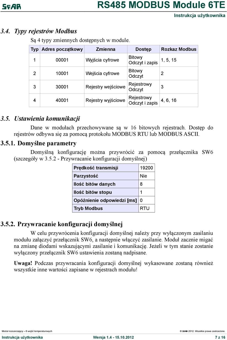 Rejestrowy 4, 6, 16 3.5. Ustawienia komunikacji Dane w modułach przechowywane są w 16 bitowych rejestrach. Dostęp do rejestrów odbywa się za pomocą protokołu MODBUS RTU lub MODBUS ASCII. 3.5.1. Domyślne parametry Domyślną konfigurację można przywrócić za pomocą przełącznika SW6 (szczegóły w 3.