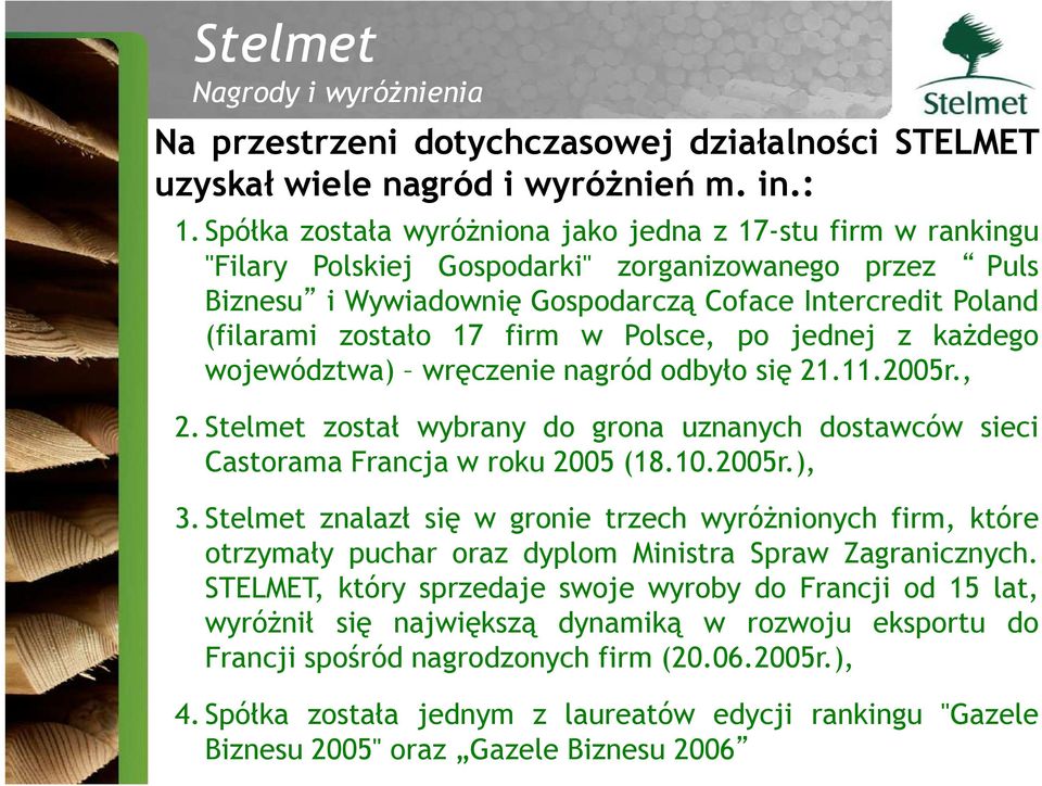 firm w Polsce, po jednej z każdego województwa) wręczenie nagród odbyło się 21.11.2005r., 2. Stelmet został wybrany do grona uznanych dostawców sieci Castorama Francja w roku 2005 (18.10.2005r.), 3.