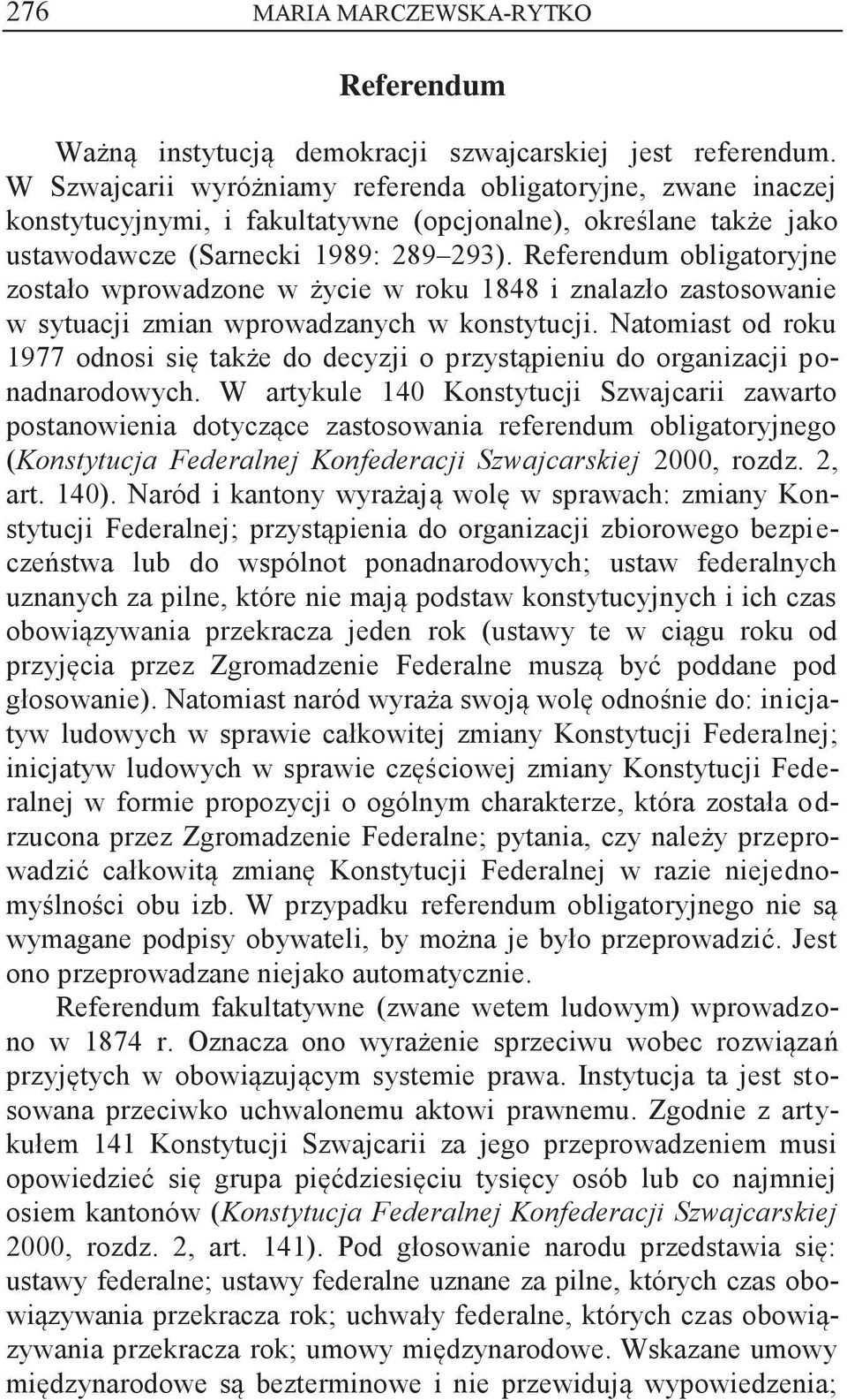 Referendum obligatoryjne zostało wprowadzone w życie w roku 1848 i znalazło zastosowanie w sytuacji zmian wprowadzanych w konstytucji.