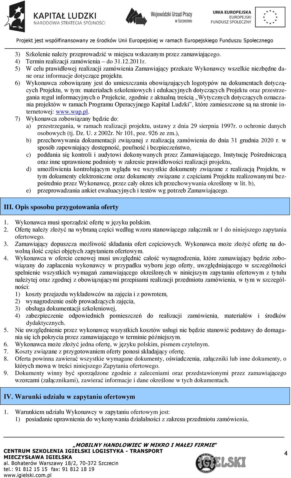 6) Wykonawca zobowiązany jest do umieszczania obowiązujących logotypów na dokumentach dotyczących Projektu, w tym: materiałach szkoleniowych i edukacyjnych dotyczących Projektu oraz przestrzegania