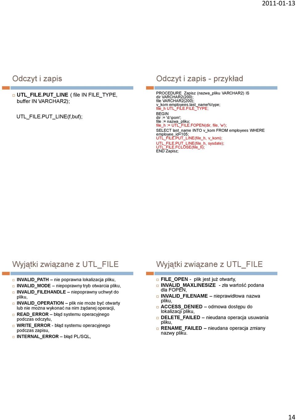 FILE_TYPE; dir := 'd:\pom'; file := nazwa_pliku; file_h := UTL_FILE.FOPEN(dir, file, 'w'); SELECT last_name INTO v_kom FROM employees WHERE employee_id=105; UTL_FILE.PUT_LINE(file_h, v_kom); UTL_FILE.