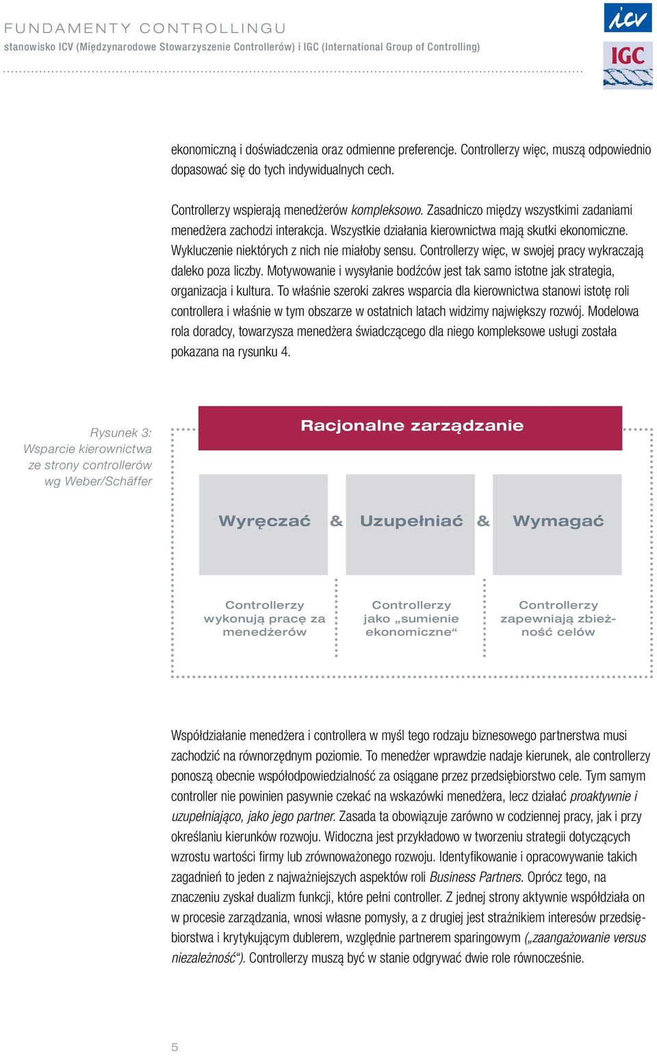 Controllerzy więc, w swojej pracy wykraczają daleko poza liczby. Motywowanie i wysyłanie bodźców jest tak samo istotne jak strategia, organizacja i kultura.