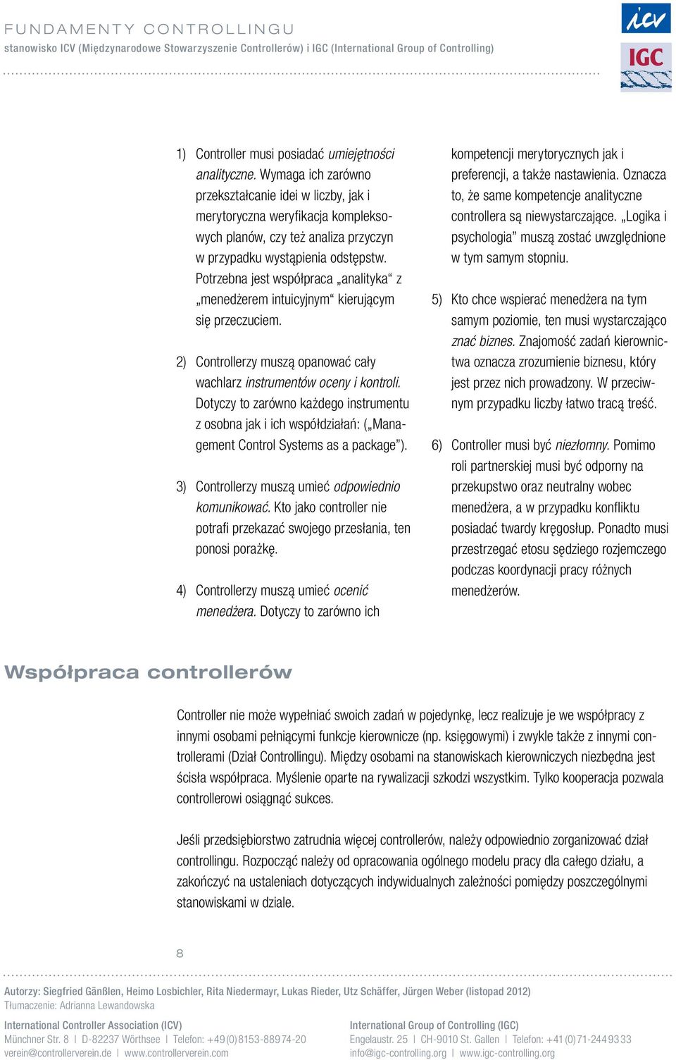 Potrzebna jest współpraca analityka z menedżerem intuicyjnym kierującym się przeczuciem. 2) Controllerzy muszą opanować cały wachlarz instrumentów oceny i kontroli.