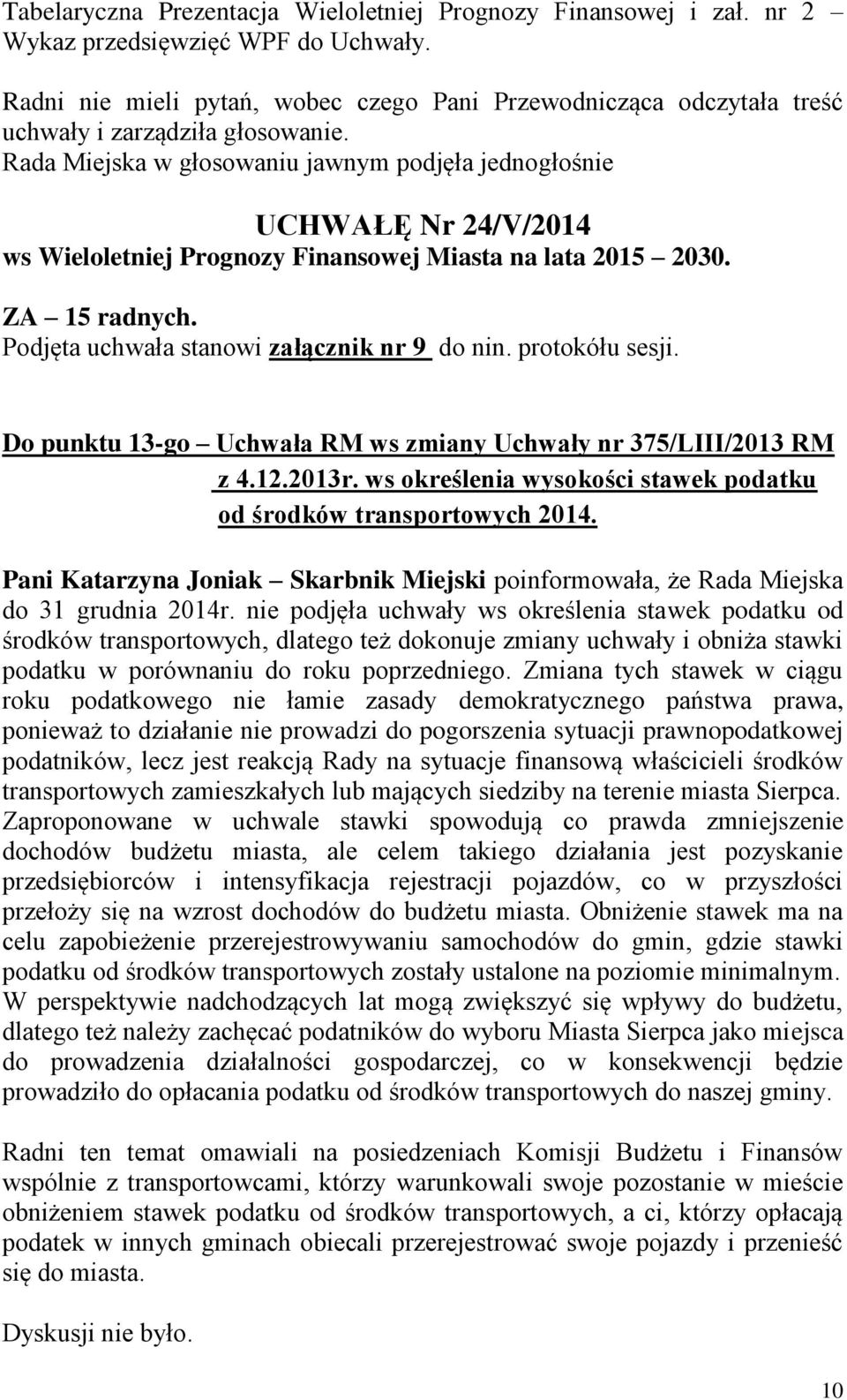 Rada Miejska w głosowaniu jawnym podjęła jednogłośnie UCHWAŁĘ Nr 24/V/2014 ws Wieloletniej Prognozy Finansowej Miasta na lata 2015 2030. ZA 15 radnych. Podjęta uchwała stanowi załącznik nr 9 do nin.