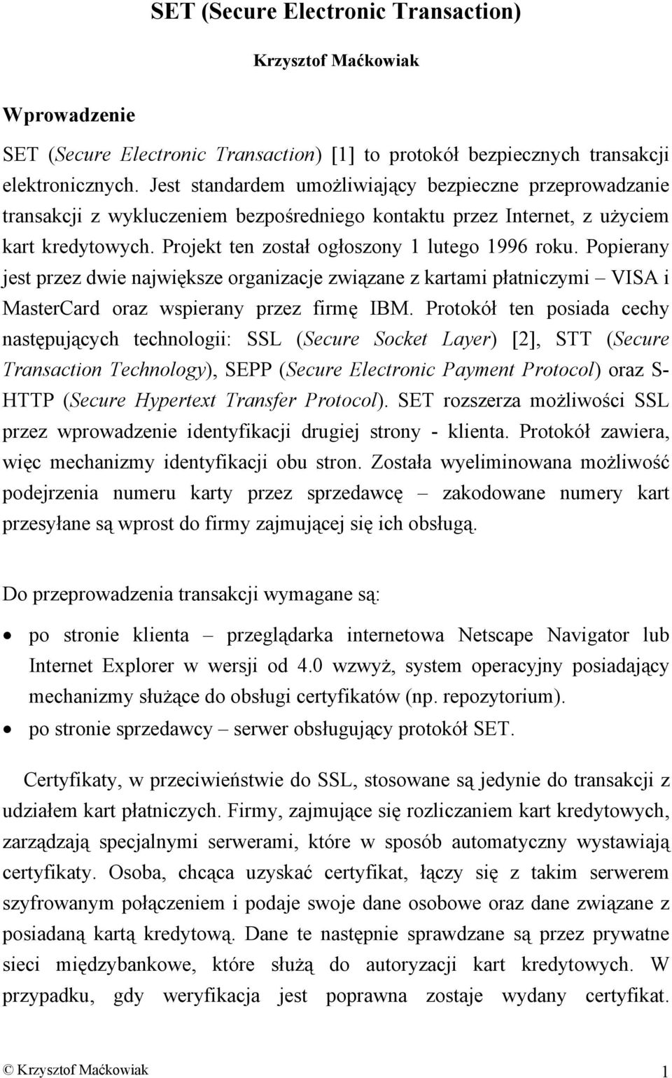 Popierany jest przez dwie największe organizacje związane z kartami płatniczymi VISA i MasterCard oraz wspierany przez firmę IBM.