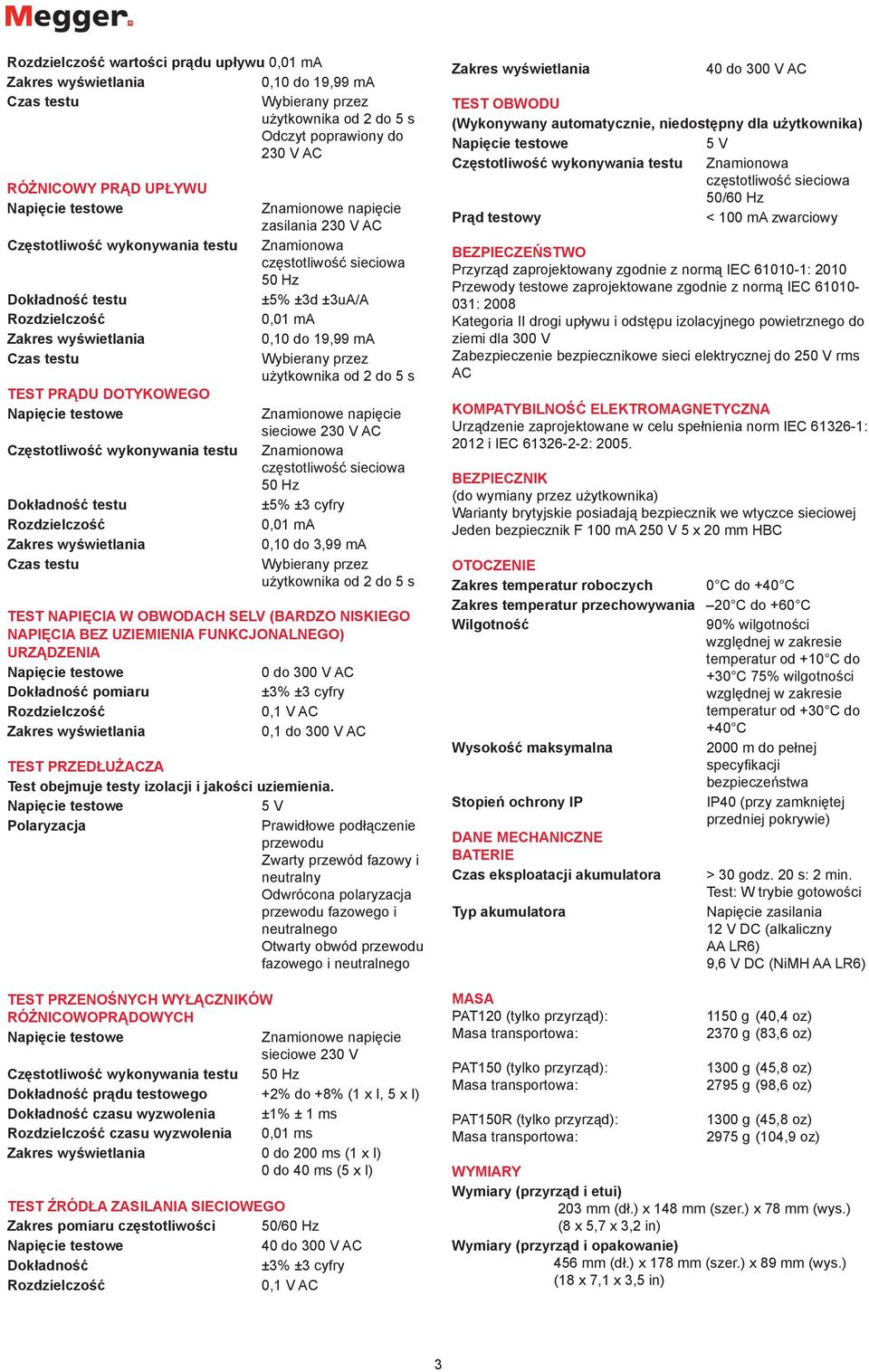230 V AC Znamionowa 50 Hz ±5% ±3 cyfry 0,01 ma 0,10 do 3,99 ma użytkownika od 2 do 5 s TEST NAPIĘCIA W OBWODACH SELV (BARDZO NISKIEGO NAPIĘCIA BEZ UZIEMIENIA FUNKCJONALNEGO) URZĄDZENIA 0 do 300 V AC